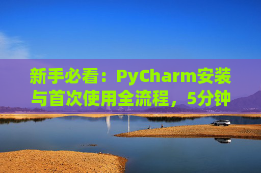 新手必看：PyCharm安装与首次使用全流程，5分钟快速上手
